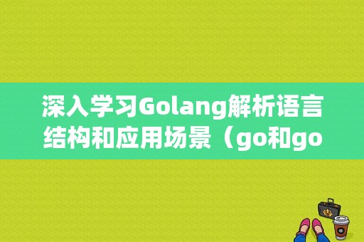 深入学习Golang解析语言结构和应用场景（go和golang有什么区别)