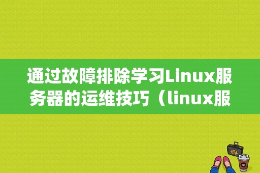 通过故障排除学习Linux服务器的运维技巧（linux服务器为什么要维护)-图1