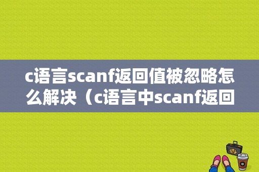 c语言scanf返回值被忽略怎么解决（c语言中scanf返回值被忽略）-图1