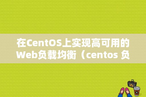 在CentOS上实现高可用的Web负载均衡（centos 负载均衡）