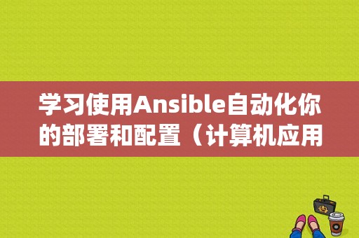 学习使用Ansible自动化你的部署和配置（计算机应用技术云计算方向要学的课程)-图1