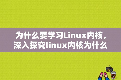 为什么要学习Linux内核，深入探究linux内核为什么它是如此重要的