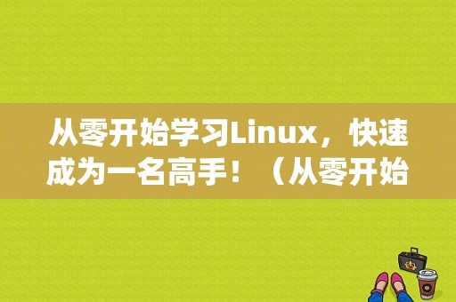 从零开始学习Linux，快速成为一名高手！（从零开始学习Linux，快速成为一名高手！)-图1