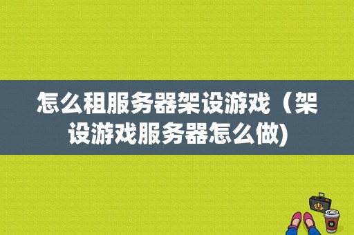 怎么租服务器架设游戏（架设游戏服务器怎么做)-图1