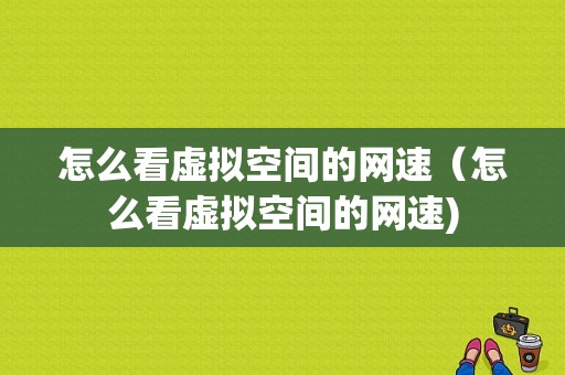 怎么看虚拟空间的网速（怎么看虚拟空间的网速)