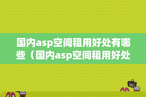 国内asp空间租用好处有哪些（国内asp空间租用好处有哪些）-图1