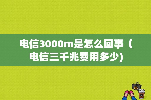 电信3000m是怎么回事（电信三千兆费用多少)