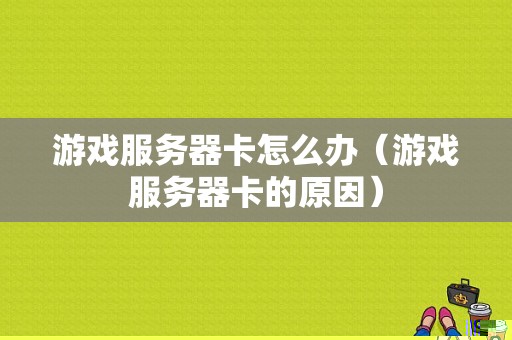 游戏服务器卡怎么办（游戏服务器卡的原因）-图1