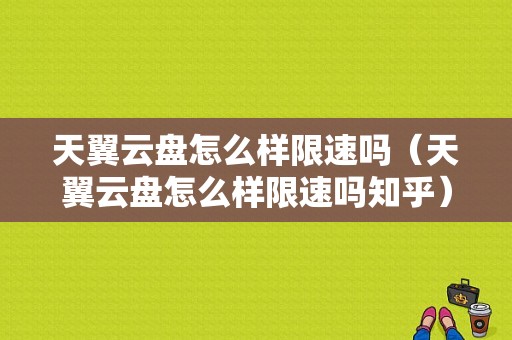 天翼云盘怎么样限速吗（天翼云盘怎么样限速吗知乎）-图1