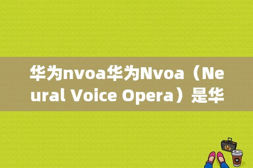 华为nvoa华为Nvoa（Neural Voice Opera）是华为推出的一款基于深度学习技术的语音合成系统。它能够将文本转化为自然、流畅的语音，为用户提供高质量的语音服务。华为Nvoa在语音合成领域具有很高的技术水平，可以广泛应用于智能语音助手、导航、教育、娱乐等多个场景。