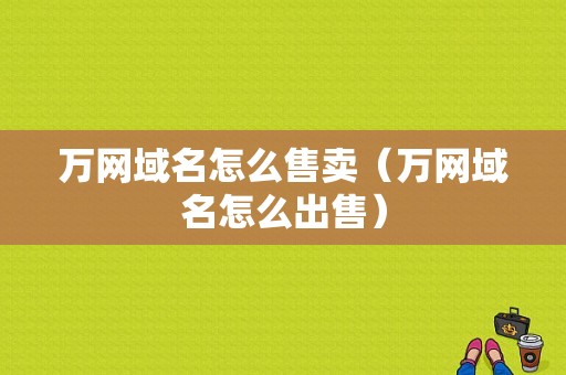 万网域名怎么售卖（万网域名怎么出售）