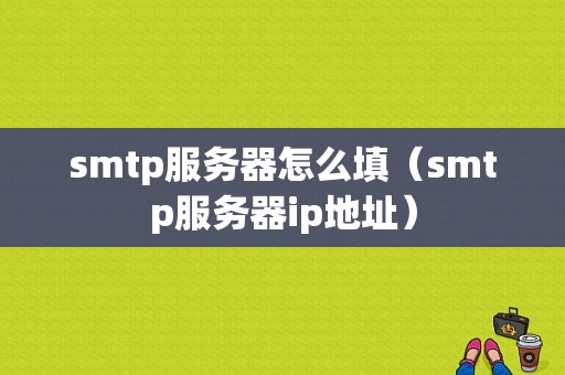 smtp服务器怎么填（smtp服务器ip地址）