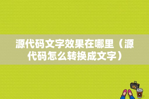 源代码文字效果在哪里（源代码怎么转换成文字）