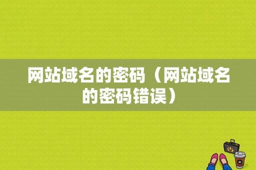 网站域名的密码（网站域名的密码错误）