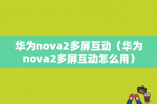 华为nova2多屏互动（华为nova2多屏互动怎么用）