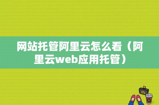 网站托管阿里云怎么看（阿里云web应用托管）