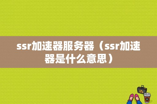 ssr加速器服务器（ssr加速器是什么意思）-图1