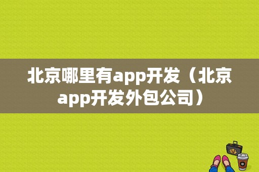 北京哪里有app开发（北京app开发外包公司）