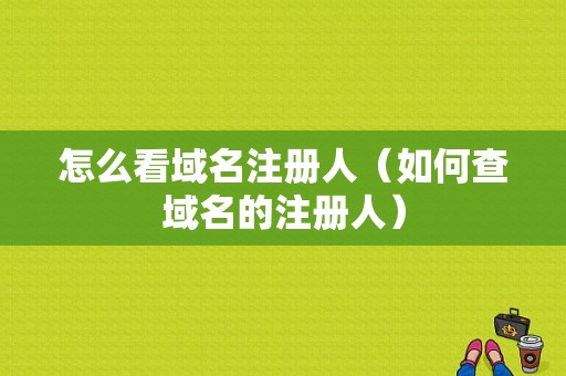 怎么看域名注册人（如何查域名的注册人）-图1