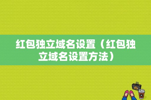 红包独立域名设置（红包独立域名设置方法）