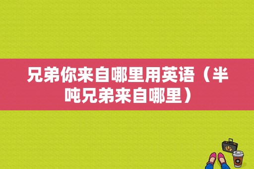 兄弟你来自哪里用英语（半吨兄弟来自哪里）