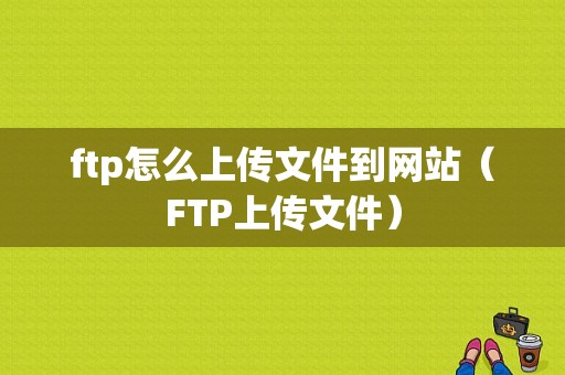 ftp怎么上传文件到网站（FTP上传文件）