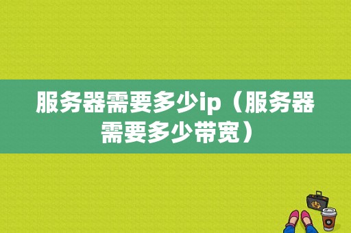 服务器需要多少ip（服务器需要多少带宽）-图1