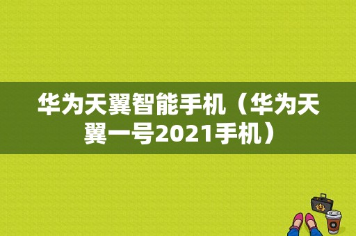 华为天翼智能手机（华为天翼一号2021手机）