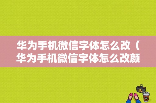 华为手机微信字体怎么改（华为手机微信字体怎么改颜色设置）