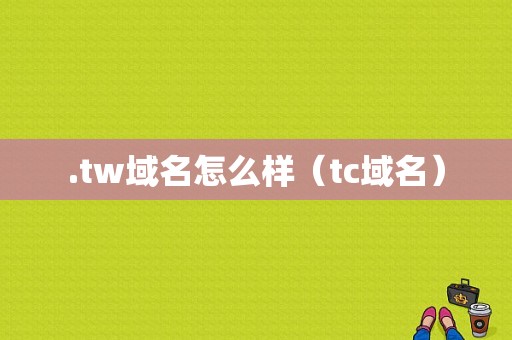 .tw域名怎么样（tc域名）-图1