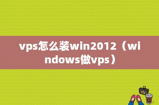 vps怎么装win2012（windows做vps）