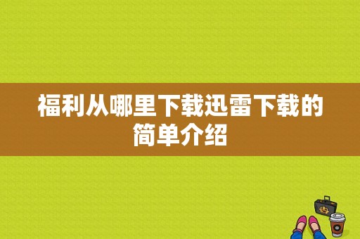 福利从哪里下载迅雷下载的简单介绍