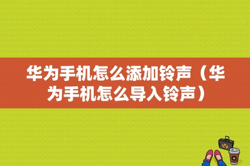 华为手机怎么添加铃声（华为手机怎么导入铃声）-图1