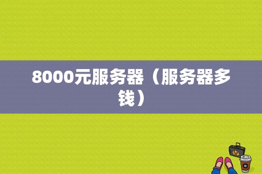 8000元服务器（服务器多钱）