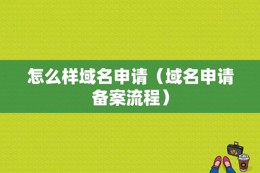 怎么样域名申请（域名申请备案流程）