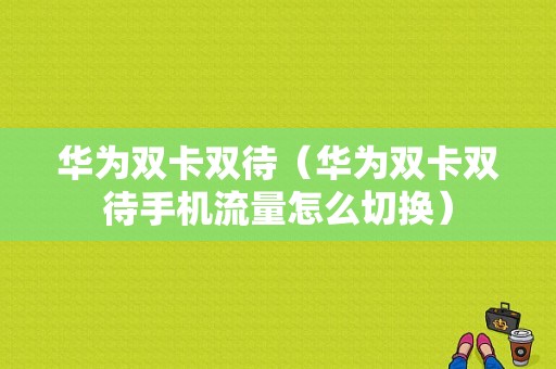 华为双卡双待（华为双卡双待手机流量怎么切换）