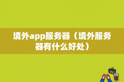 境外app服务器（境外服务器有什么好处）-图1