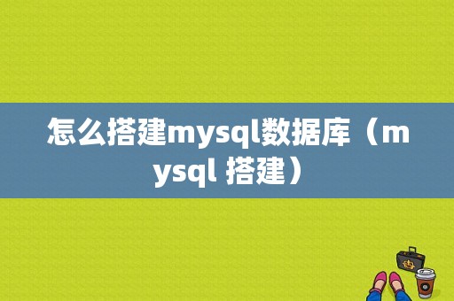 怎么搭建mysql数据库（mysql 搭建）