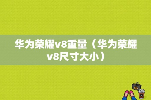 华为荣耀v8重量（华为荣耀v8尺寸大小）-图1