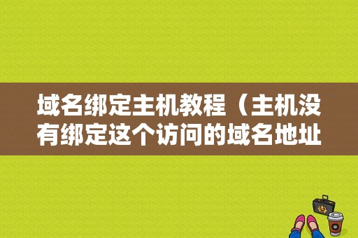 域名绑定主机教程（主机没有绑定这个访问的域名地址）-图1