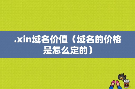 .xin域名价值（域名的价格是怎么定的）