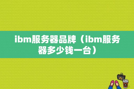 ibm服务器品牌（ibm服务器多少钱一台）