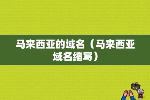 马来西亚的域名（马来西亚域名缩写）-图1