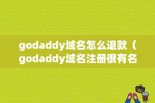 godaddy域名怎么退款（godaddy域名注册很有名）-图1