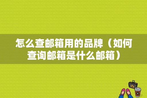 怎么查邮箱用的品牌（如何查询邮箱是什么邮箱）-图1