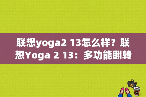 联想yoga2 13怎么样？联想Yoga 2 13：多功能翻转本的佼佼者-图1