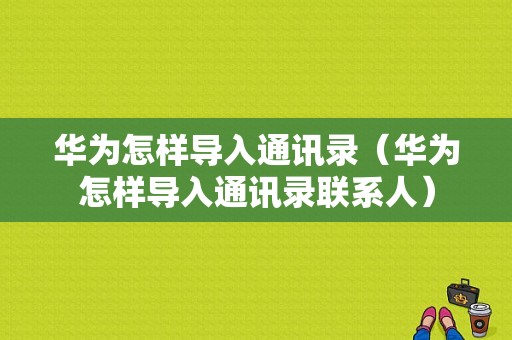 华为怎样导入通讯录（华为怎样导入通讯录联系人）