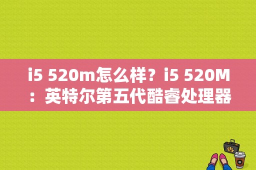 i5 520m怎么样？i5 520M：英特尔第五代酷睿处理器的性能佼佼者-图1