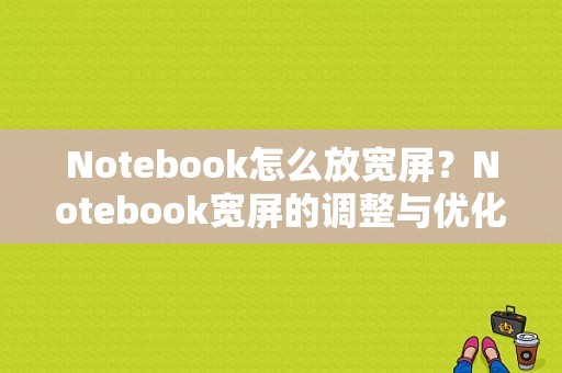 Notebook怎么放宽屏？Notebook宽屏的调整与优化