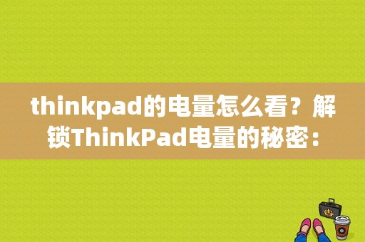 thinkpad的电量怎么看？解锁ThinkPad电量的秘密：轻松查看与管理电池寿命